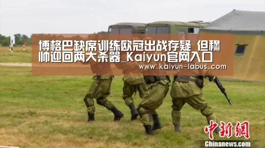 博格巴缺席训练欧冠出战存疑 但穆帅迎回两大杀器_Kaiyun官网入口 - 首页通道(图1) Kaiyun官网入口 - 首页通道