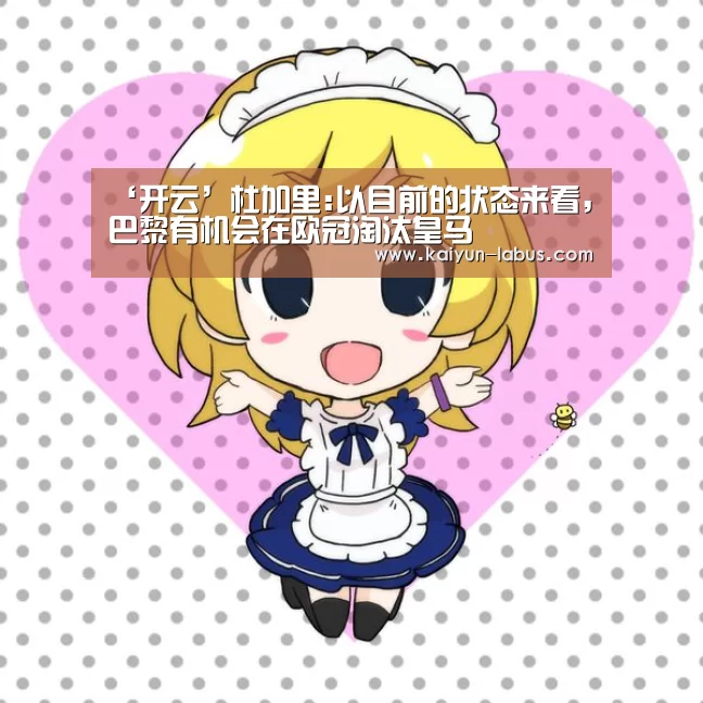 ‘开云’杜加里:以目前的状态来看,巴黎有机会在欧冠淘汰皇马(图1) Kaiyun官网入口 - 首页通道