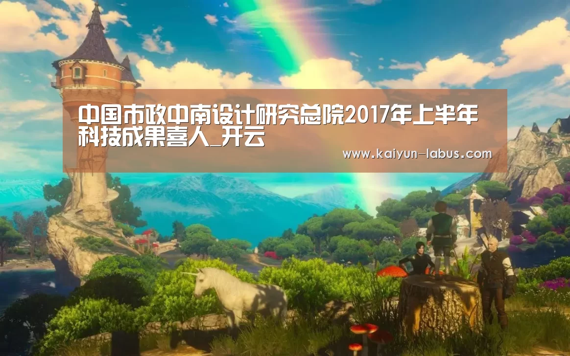 中国市政中南设计研究总院2017年上半年科技成果喜人_开云(图3) Kaiyun官网入口 - 首页通道